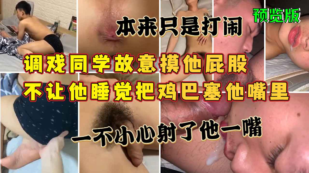 預覽版，調戲同學故意摸他屁股，不讓他睡覺把雞巴塞他嘴裡，本來只是打鬧，一不小心射了他一嘴