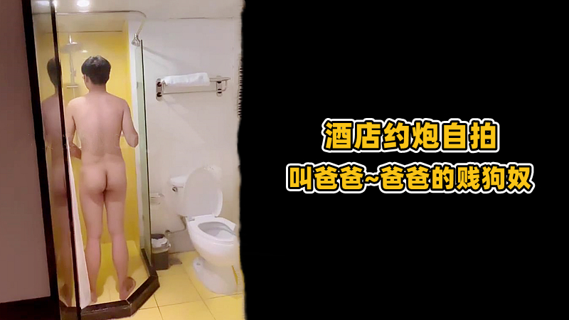 【酒店約炮自拍】叫爸爸~爸爸的賤狗奴